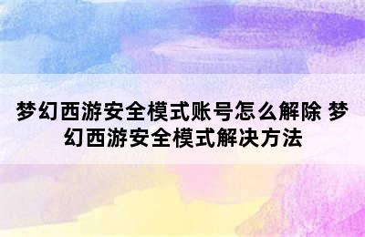 梦幻西游安全模式账号怎么解除 梦幻西游安全模式解决方法